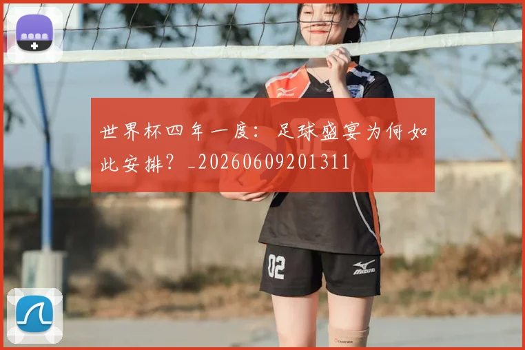 世界杯四年一度：足球盛宴为何如此安排？_20260609201311