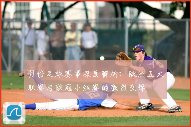 月份足球赛事深度解析:欧洲五大联赛与欧冠小组赛的激烈交锋