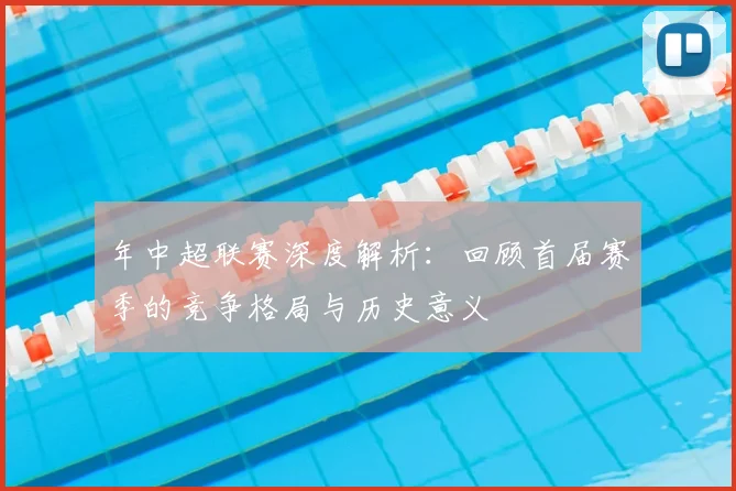 年中超联赛深度解析:回顾首届赛季的竞争格局与历史意义