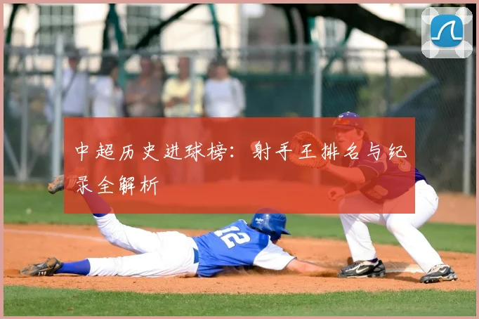 中超历史进球榜:射手王排名与纪录全解析