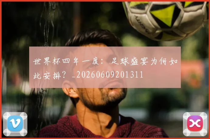 世界杯四年一度：足球盛宴为何如此安排？_20260609201311