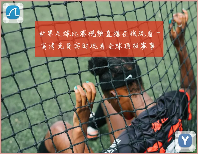 世界足球比赛视频直播在线观看 - 高清免费实时观看全球顶级赛事