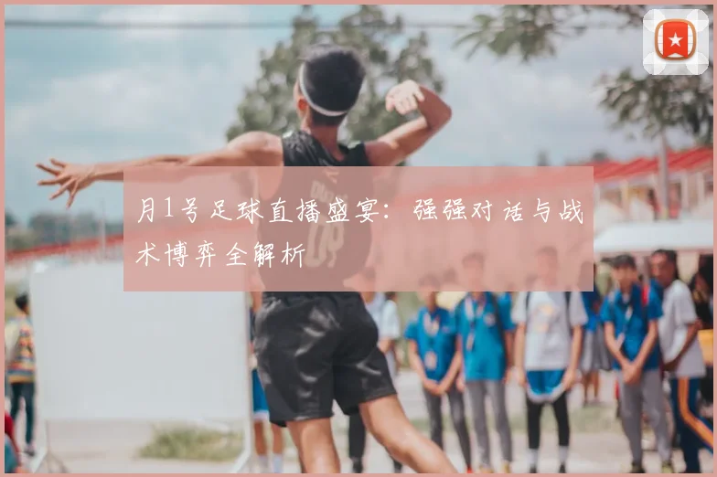 月1号足球直播盛宴:强强对话与战术博弈全解析