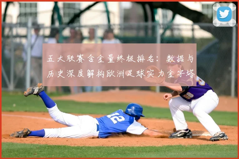 五大联赛含金量终极排名:数据与历史深度解构欧洲足球实力金字塔_20260611141034