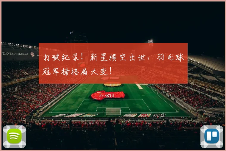打破纪录！新星横空出世，羽毛球冠军榜格局大变！