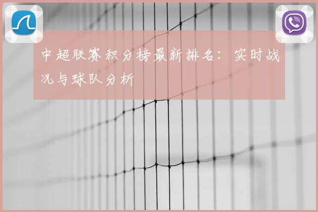 中超联赛积分榜最新排名:实时战况与球队分析