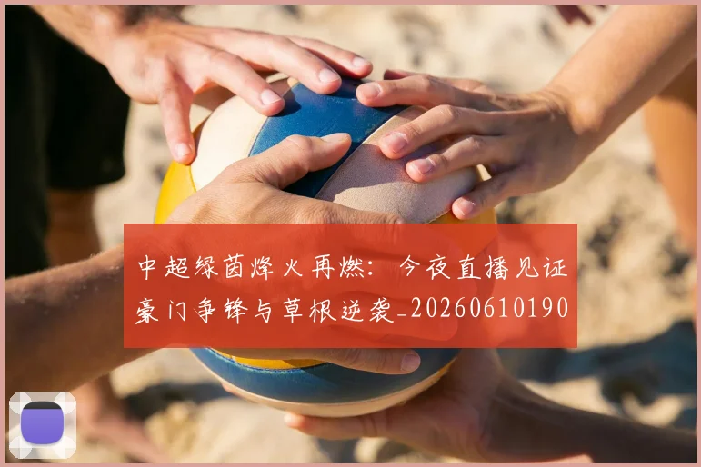 中超绿茵烽火再燃：今夜直播见证豪门争锋与草根逆袭_20260610190506