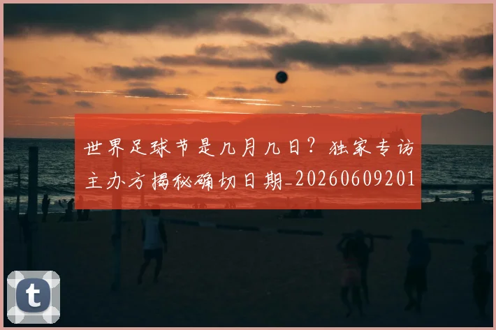 世界足球节是几月几日?独家专访主办方揭秘确切日期_20260609201601