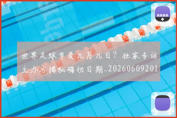 世界足球节是几月几日?独家专访主办方揭秘确切日期_20260609201601